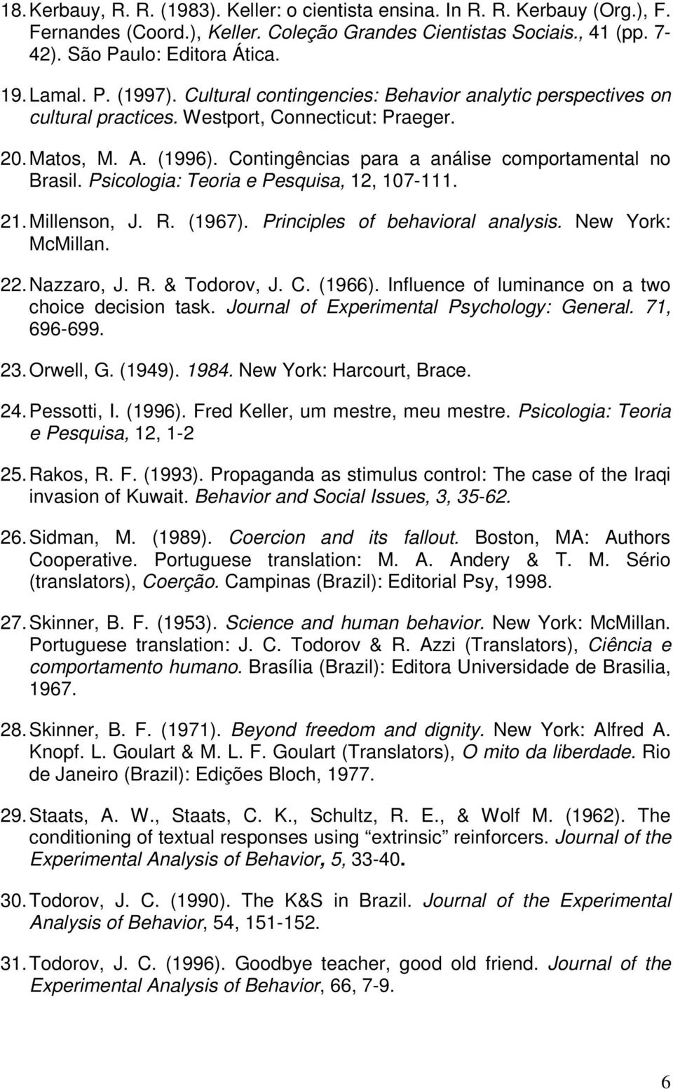 Psicologia: Teoria e Pesquisa, 12, 107-111. 21. Millenson, J. R. (1967). Principles of behavioral analysis. New York: McMillan. 22. Nazzaro, J. R. & Todorov, J. C. (1966).