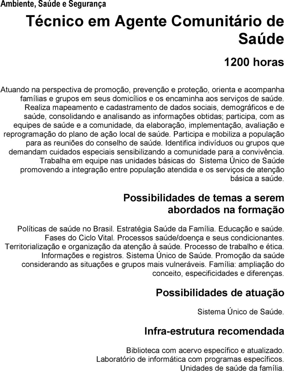 Realiza mapeamento e cadastramento de dados sociais, demográficos e de saúde, consolidando e analisando as informações obtidas; participa, com as equipes de saúde e a comunidade, da elaboração,