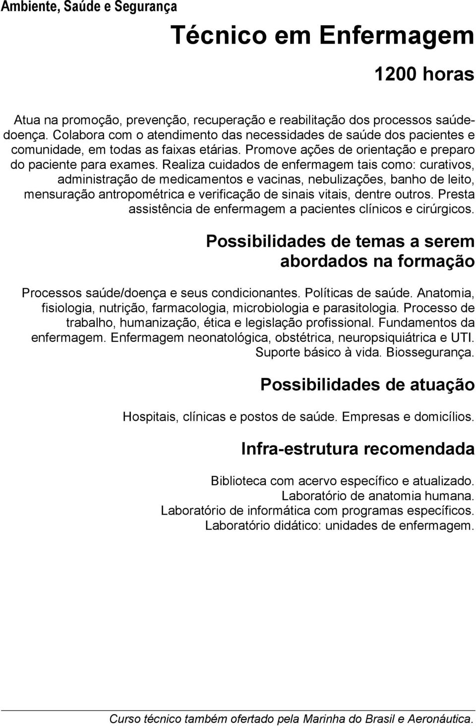 Realiza cuidados de enfermagem tais como: curativos, administração de medicamentos e vacinas, nebulizações, banho de leito, mensuração antropométrica e verificação de sinais vitais, dentre outros.