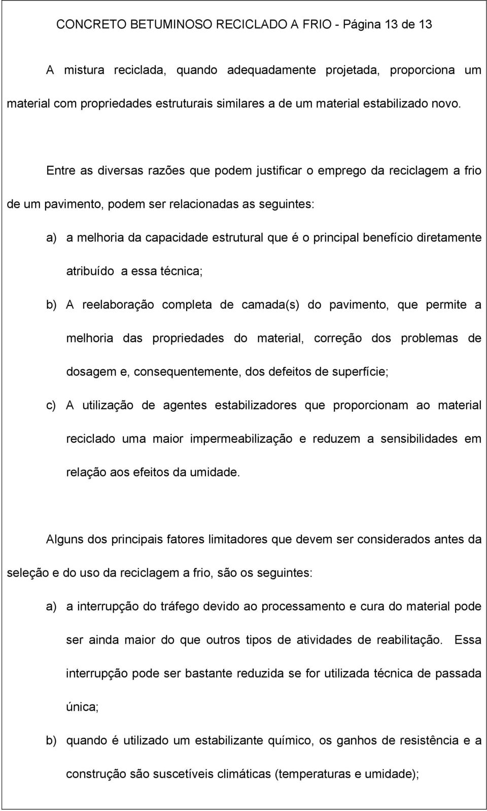 Entre as diversas razões que podem justificar o emprego da reciclagem a frio de um pavimento, podem ser relacionadas as seguintes: a) a melhoria da capacidade estrutural que é o principal benefício