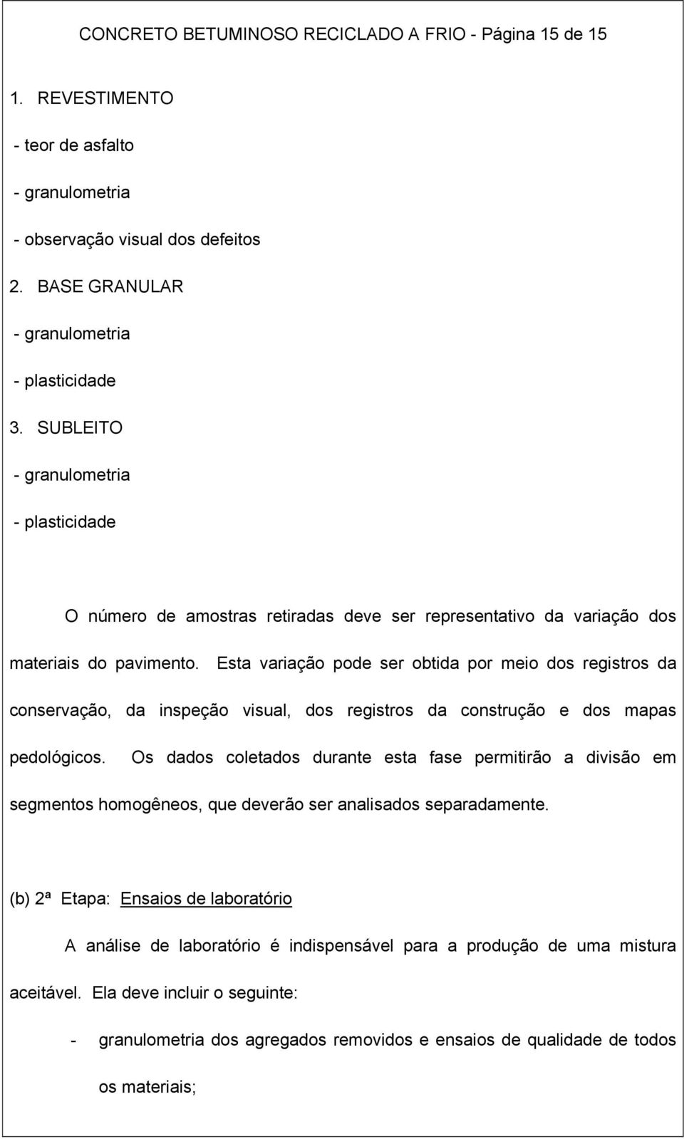 Esta variação pode ser obtida por meio dos registros da conservação, da inspeção visual, dos registros da construção e dos mapas pedológicos.