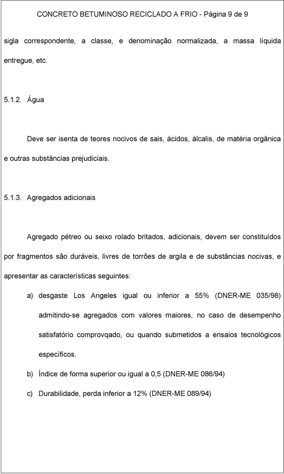 Agregados adicionais Agregado pétreo ou seixo rolado britados, adicionais, devem ser constituídos por fragmentos são duráveis, livres de torrões de argila e de substâncias nocivas, e apresentar as