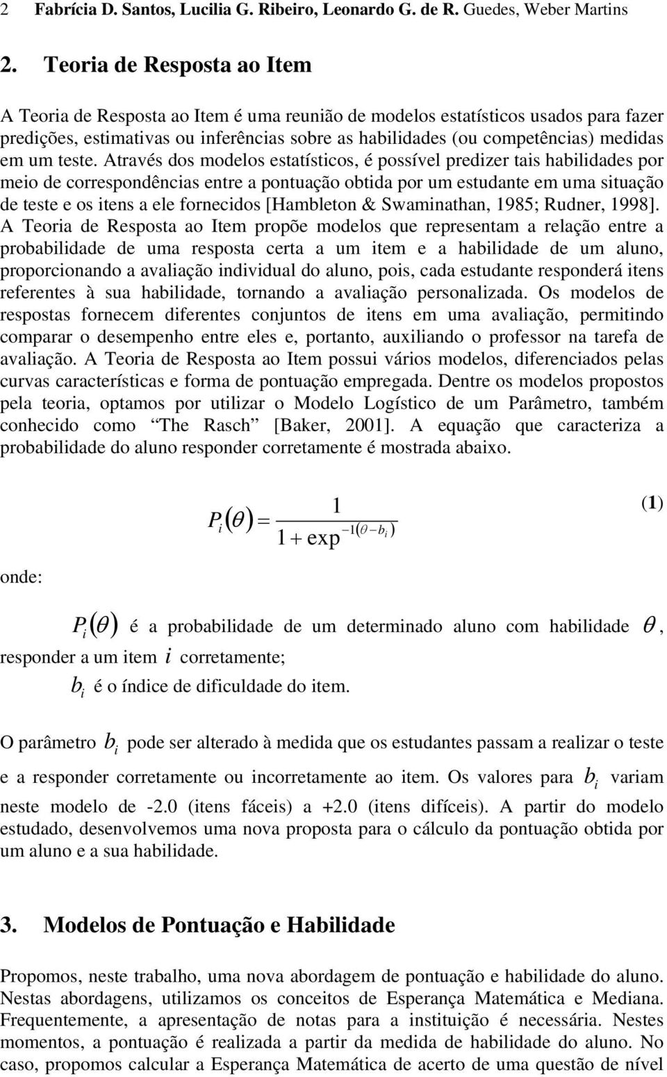 Através dos modelos estatístcos, é possível predzer tas habldades por meo de correspodêcas etre a potuação obtda por um estudate em uma stuação de teste e os tes a ele forecdos [Hambleto & Swamatha,