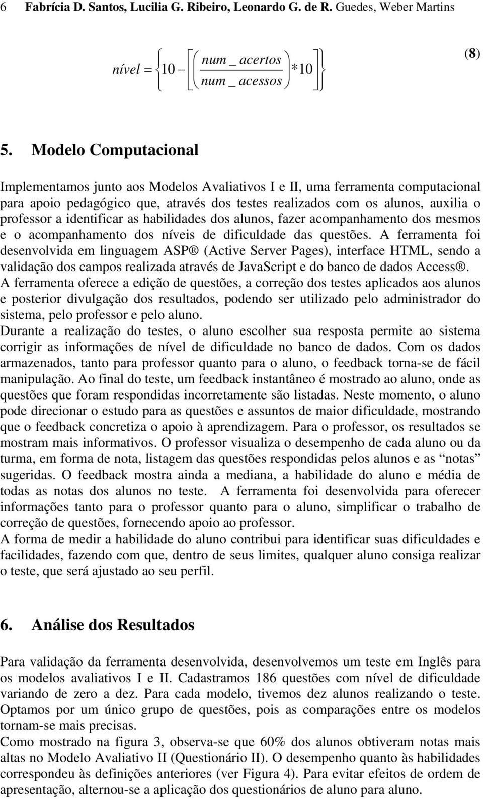 habldades dos aluos, fazer acompahameto dos mesmos e o acompahameto dos íves de dfculdade das questões.