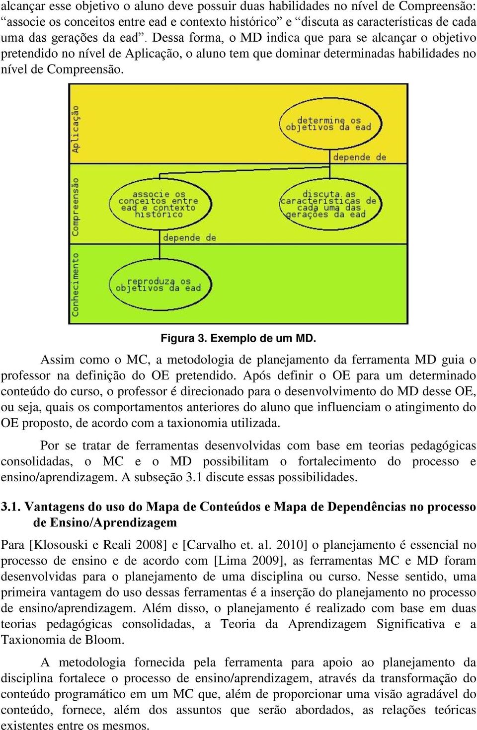 Assim como o MC, a metodologia de planejamento da ferramenta MD guia o professor na definição do OE pretendido.