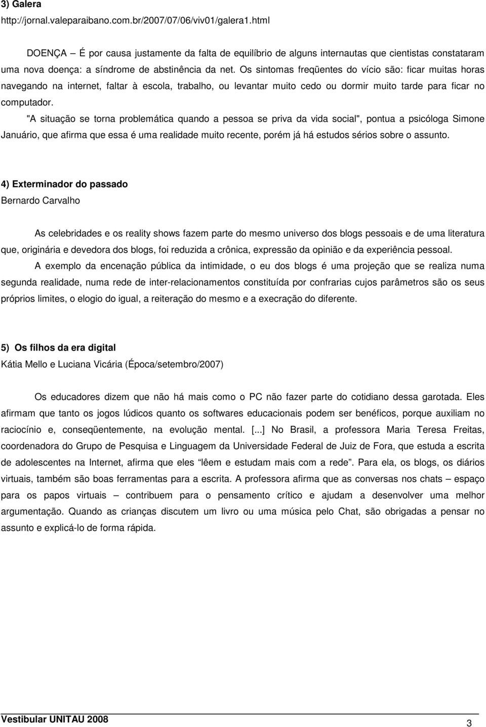 Os sintomas freqüentes do vício são: ficar muitas horas navegando na internet, faltar à escola, trabalho, ou levantar muito cedo ou dormir muito tarde para ficar no computador.