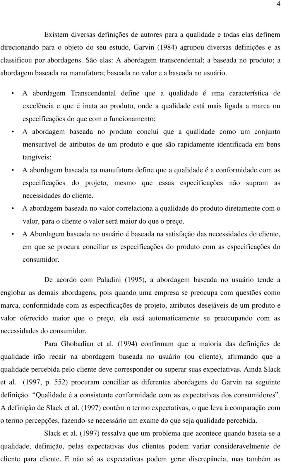 A abordagem Transcendental define que a qualidade é uma característica de excelência e que é inata ao produto, onde a qualidade está mais ligada a marca ou especificações do que com o funcionamento;