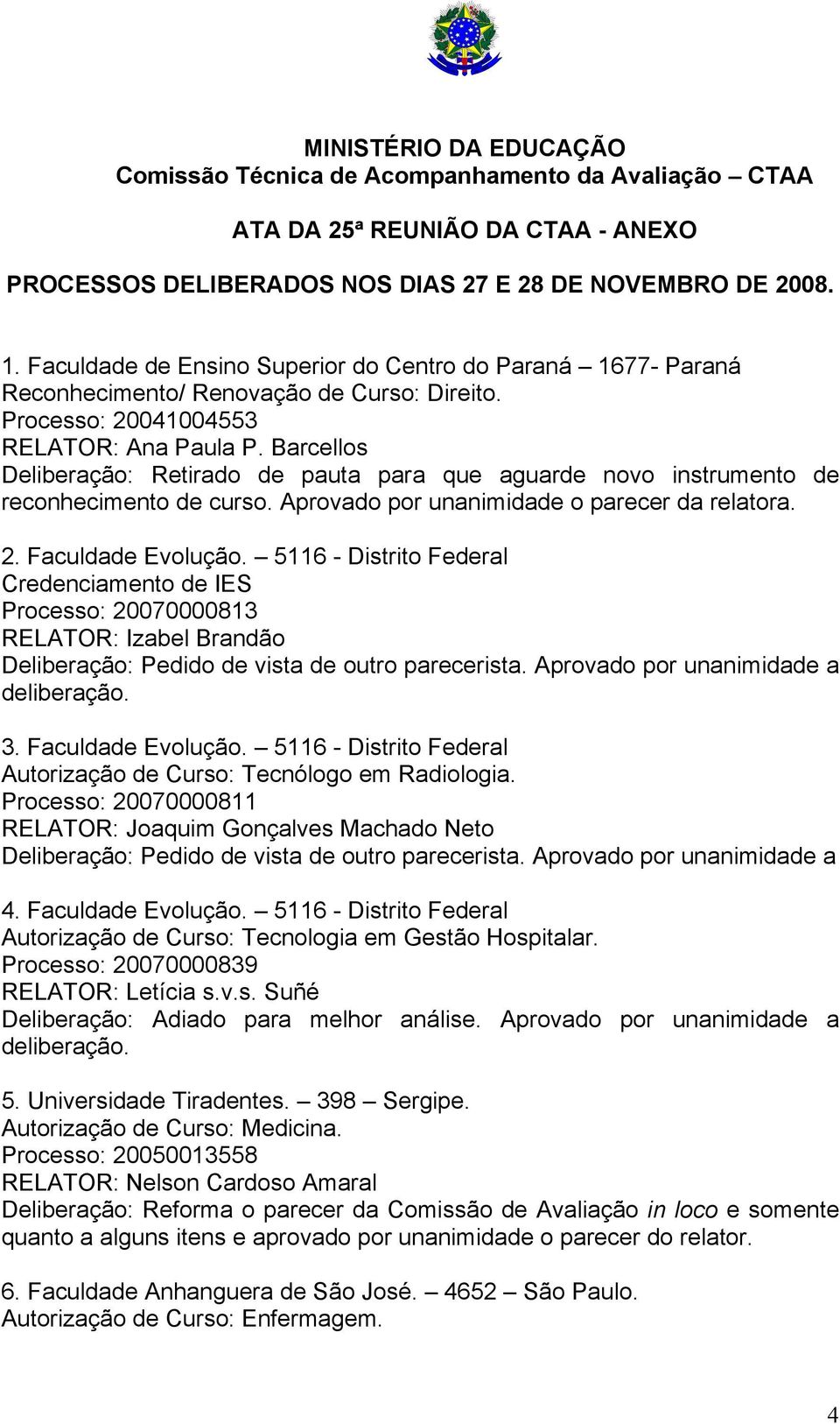 Barcellos Deliberação: Retirado de pauta para que aguarde novo instrumento de reconhecimento de curso. Aprovado por unanimidade o parecer da relatora. 2. Faculdade Evolução.