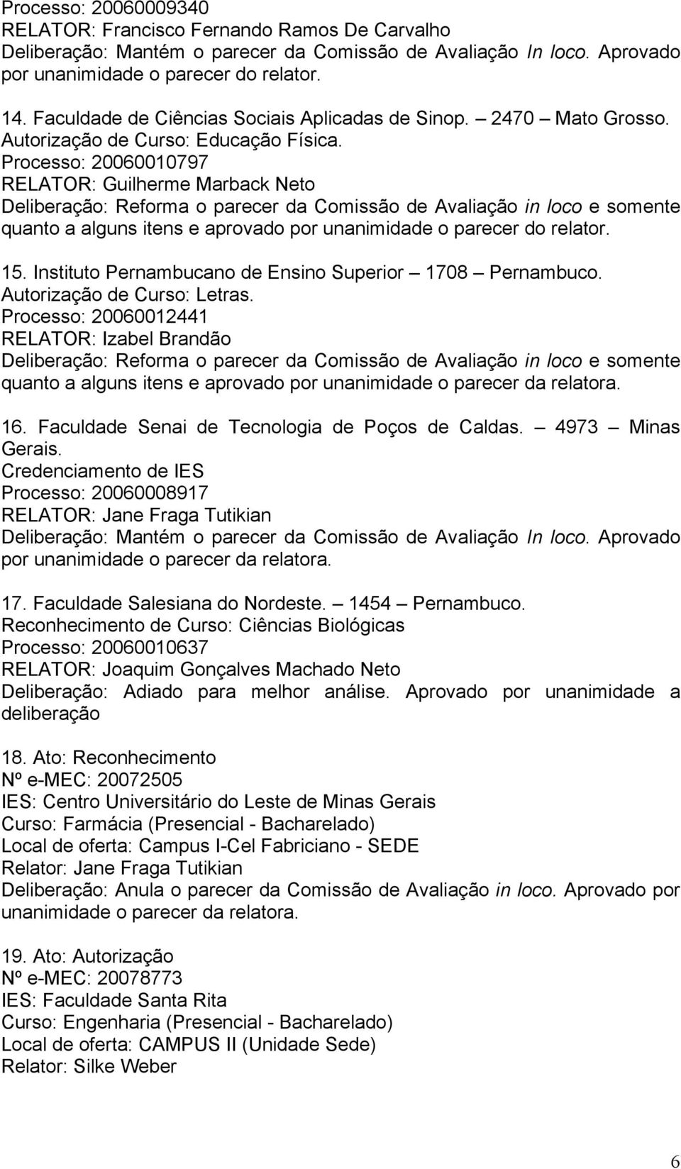 Processo: 20060010797 RELATOR: Guilherme Marback Neto Deliberação: Reforma o parecer da Comissão de Avaliação in loco e somente quanto a alguns itens e aprovado por unanimidade o parecer do relator.