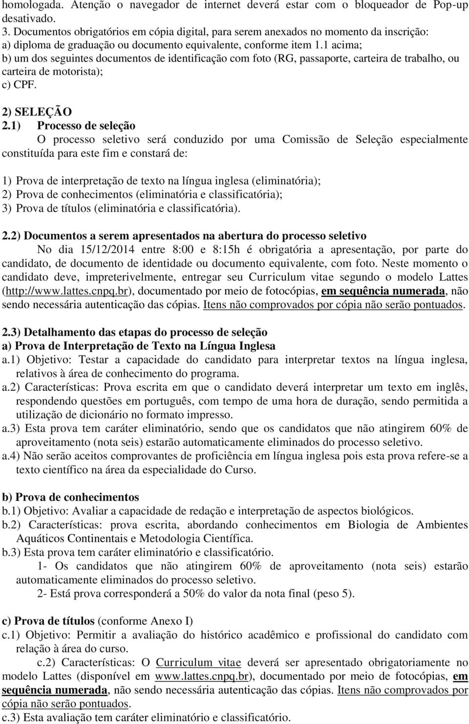 1 acima; b) um dos seguintes documentos de identificação com foto (RG, passaporte, carteira de trabalho, ou carteira de motorista); c) CPF. 2) SELEÇÃO 2.