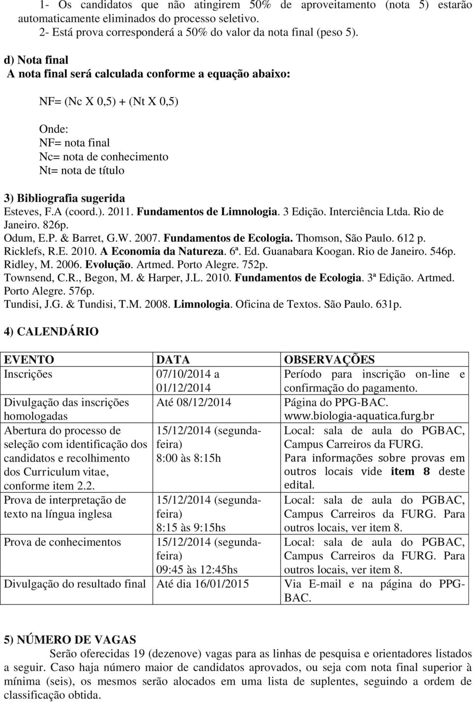 A (coord.). 2011. Fundamentos de Limnologia. 3 Edição. Interciência Ltda. Rio de Janeiro. 826p. Odum, E.P. & Barret, G.W. 2007. Fundamentos de Ecologia. Thomson, São Paulo. 612 p. Ricklefs, R.E. 2010.
