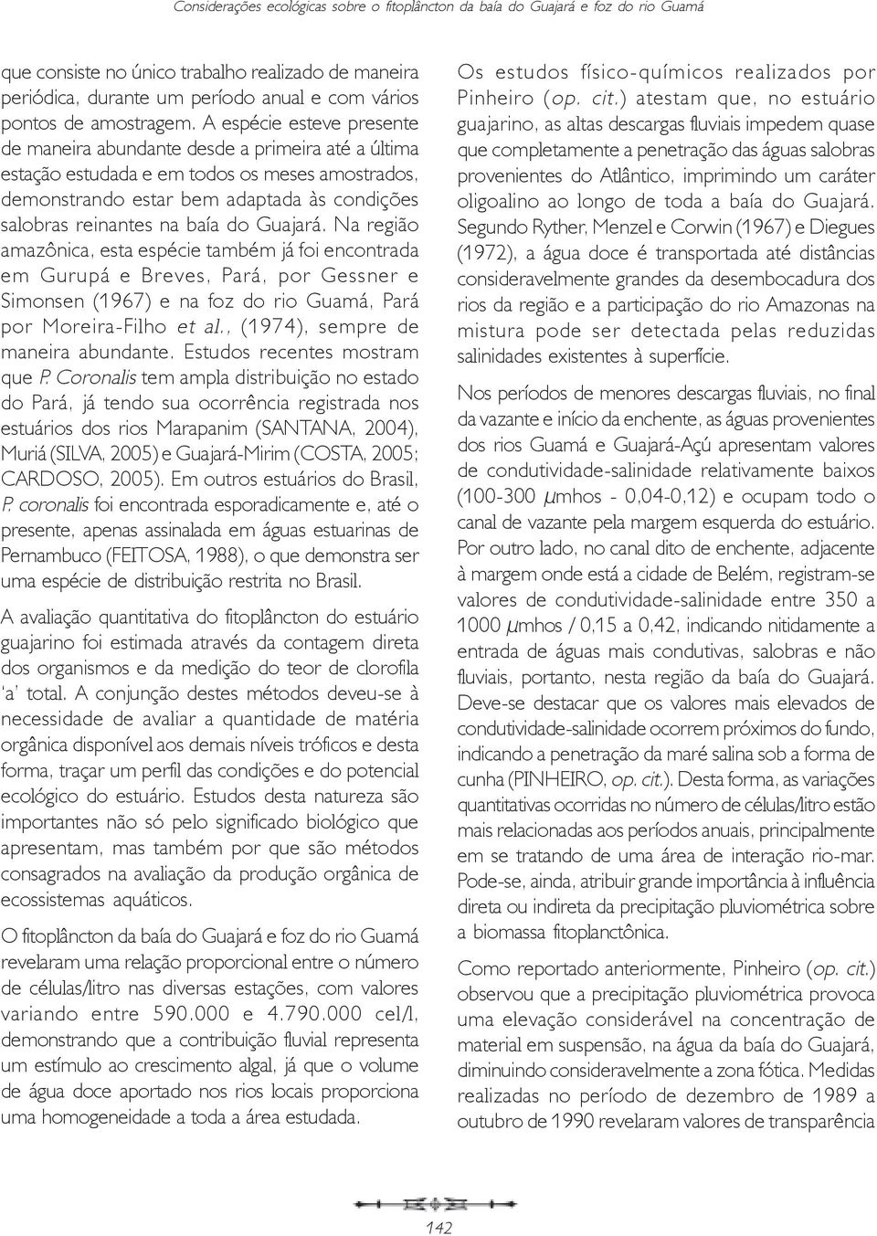 A espécie esteve presente de maneira abundante desde a primeira até a última estação estudada e em todos os meses amostrados, demonstrando estar bem adaptada às condições salobras reinantes na baía