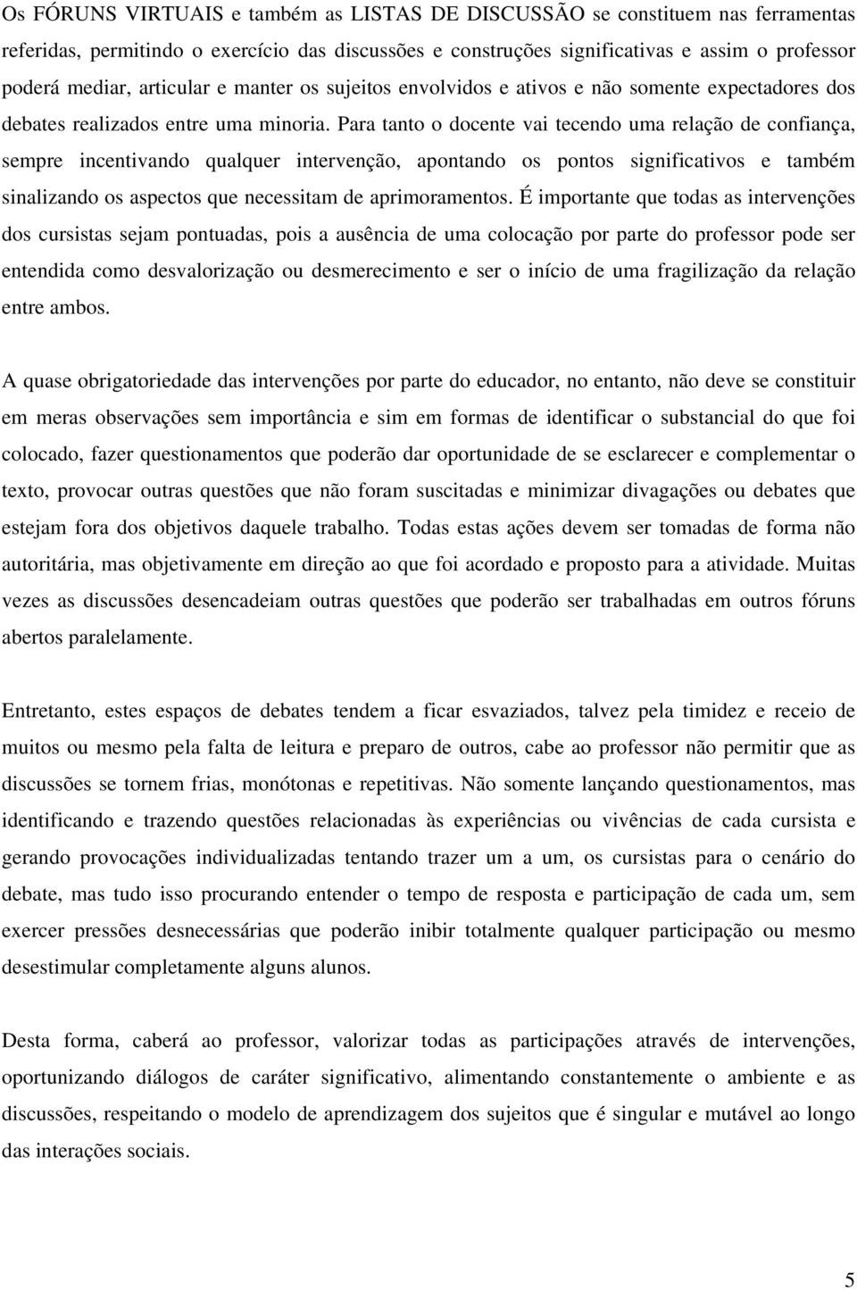 Para tanto o docente vai tecendo uma relação de confiança, sempre incentivando qualquer intervenção, apontando os pontos significativos e também sinalizando os aspectos que necessitam de