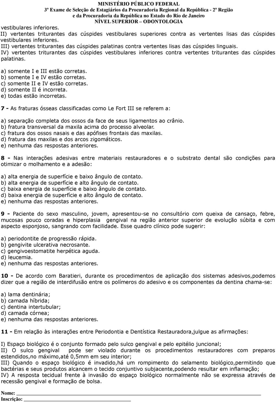 IV) vertentes triturantes das cúspides vestibulares inferiores contra vertentes triturantes das cúspides palatinas. a) somente I e III estão corretas. b) somente I e IV estão corretas.