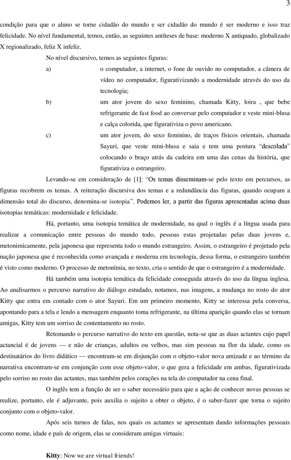 No nível discursivo, temos as seguintes figuras: a) o computador, a internet, o fone de ouvido no computador, a câmera de vídeo no computador, figurativizando a modernidade através do uso da