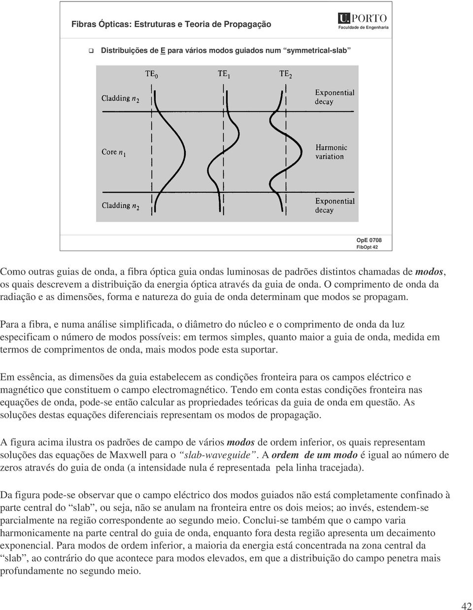 Para a fibra, e numa análise simplificada, o diâmetro do núcleo e o comprimento de onda da lu especificam o número de modos possíveis: em termos simples, quanto maior a guia de onda, medida em termos