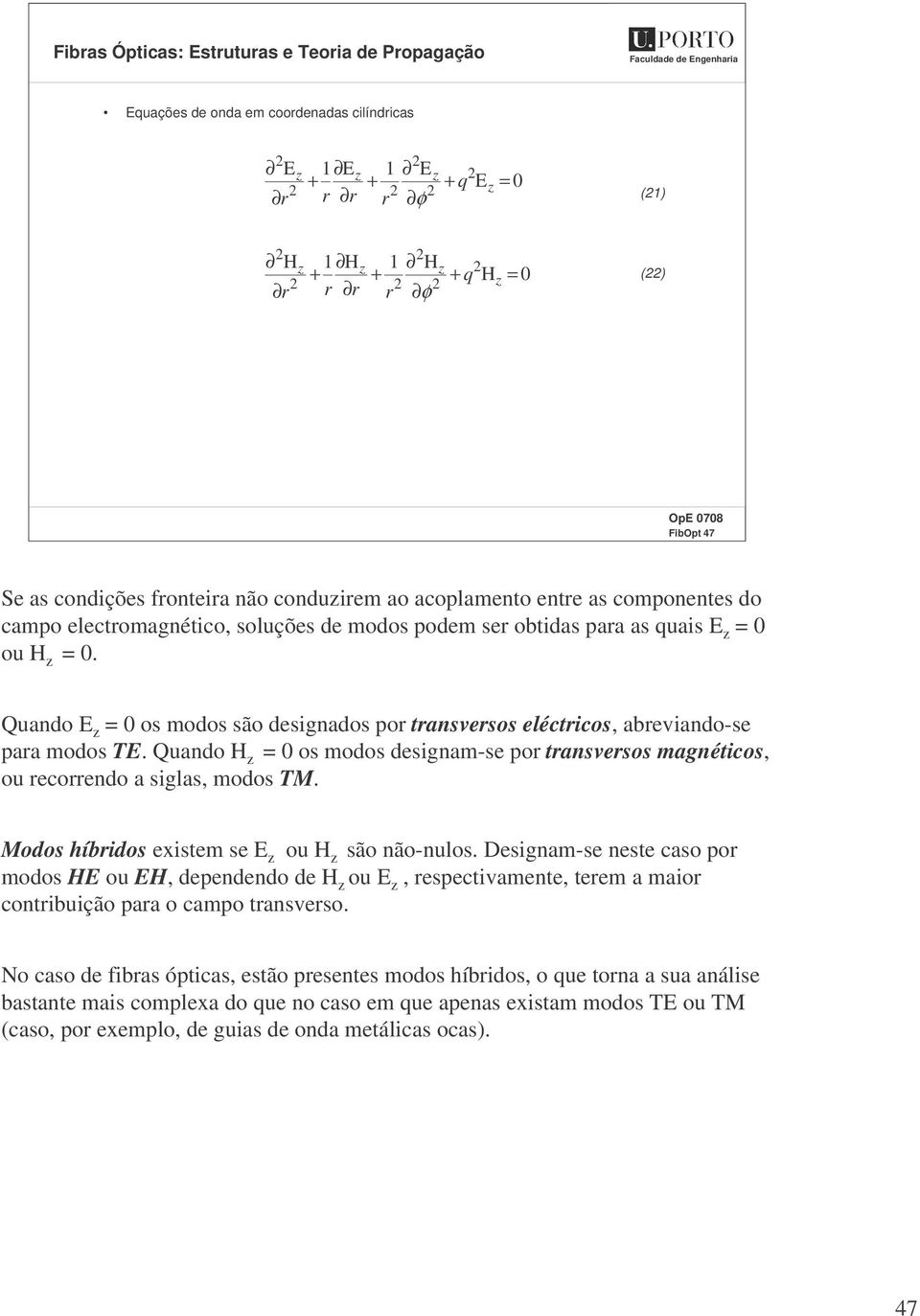 Quando H = 0 os modos designam-se por transversos magnéticos, ou recorrendo a siglas, modos TM. Modos híbridos existem se E ou H são não-nulos.