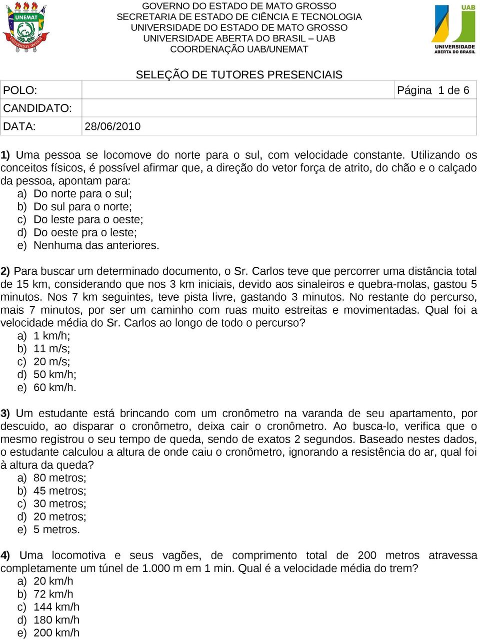 Utilizando os conceitos físicos, é possível afirmar que, a direção do vetor força de atrito, do chão e o calçado da pessoa, apontam para: a) Do norte para o sul; b) Do sul para o norte; c) Do leste