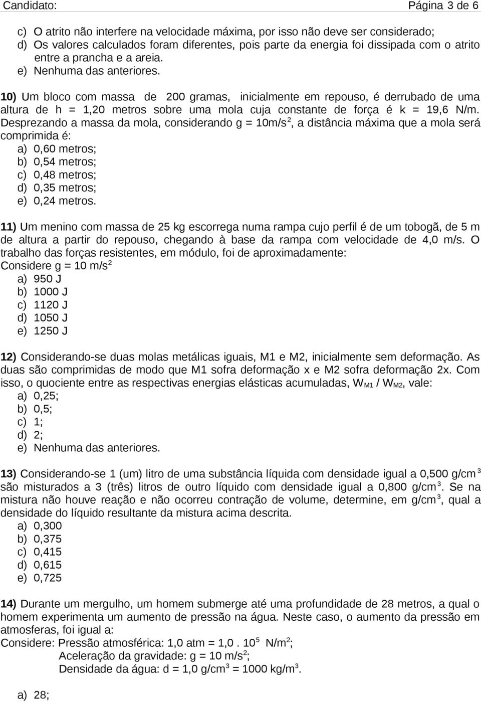 Desprezando a massa da mola, considerando g = 10m/s 2, a distância máxima que a mola será comprimida é: a) 0,60 metros; b) 0,54 metros; c) 0,48 metros; d) 0,35 metros; e) 0,24 metros.