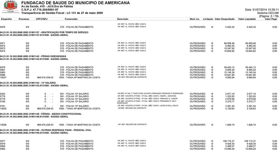 009,48 0,00 5972 0/0 370 - FOLHA DE PAGAMENTO.VR. REF. FL. PAGTO. MÊS 12/2013. OUTROS/NÃO /0 8.462,45 8.462,45 0,00 5973 0/0 370 - FOLHA DE PAGAMENTO.VR. REF. FL. PAGTO. MÊS 12/2013. OUTROS/NÃO /0 10.