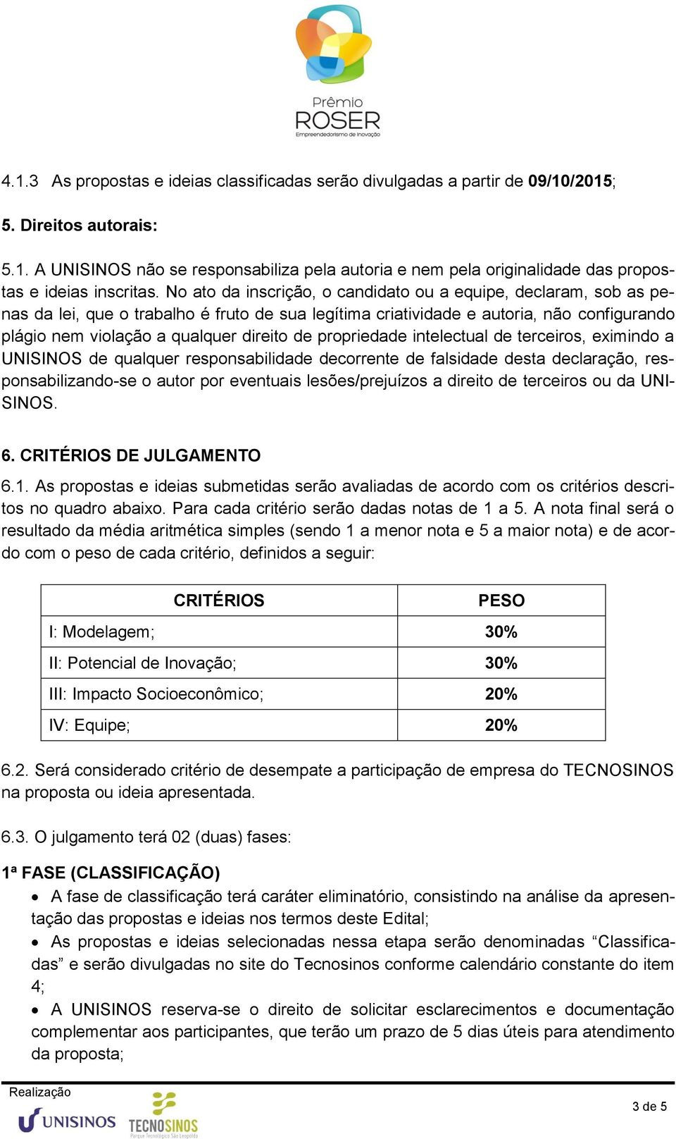 propriedade intelectual de terceiros, eximindo a UNISINOS de qualquer responsabilidade decorrente de falsidade desta declaração, responsabilizando-se o autor por eventuais lesões/prejuízos a direito