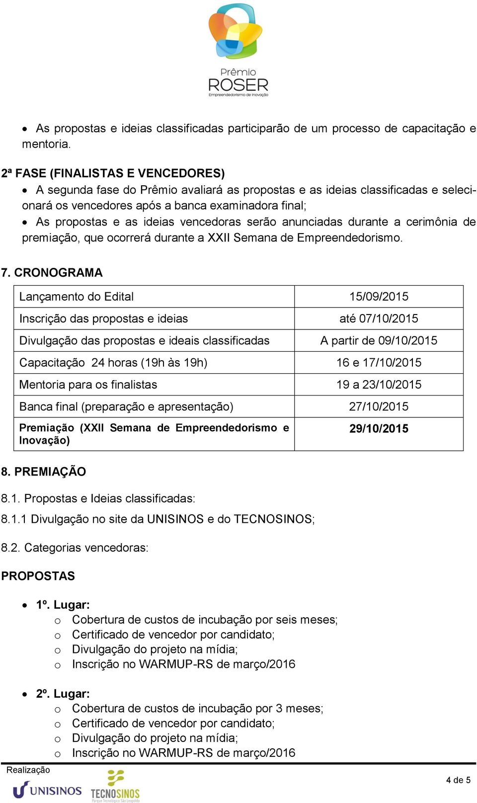 vencedoras serão anunciadas durante a cerimônia de premiação, que ocorrerá durante a XXII Semana de Empreendedorismo. 7.