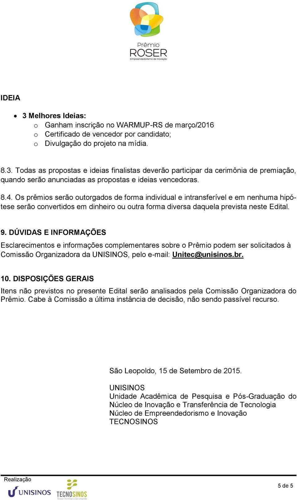 DÚVIDAS E INFORMAÇÕES Esclarecimentos e informações complementares sobre o Prêmio podem ser solicitados à Comissão Organizadora da UNISINOS, pelo e-mail: Unitec@unisinos.br. 10.