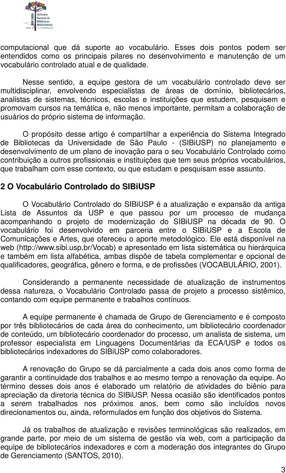 instituições que estudem, pesquisem e promovam cursos na temática e, não menos importante, permitam a colaboração de usuários do próprio sistema de informação.