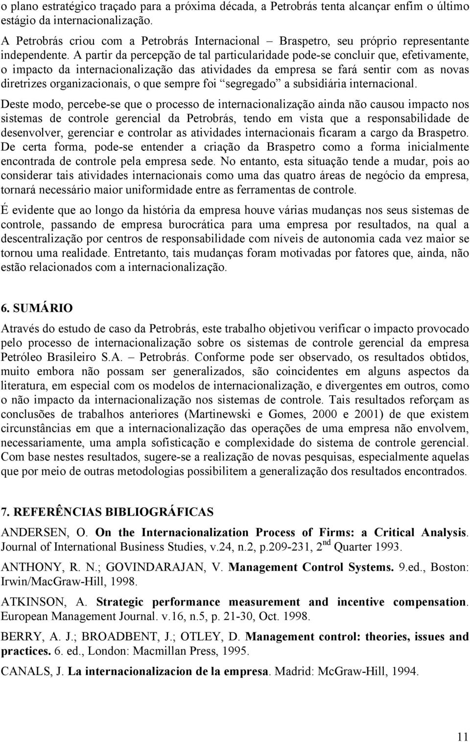 A partir da percepção de tal particularidade pode-se concluir que, efetivamente, o impacto da internacionalização das atividades da empresa se fará sentir com as novas diretrizes organizacionais, o