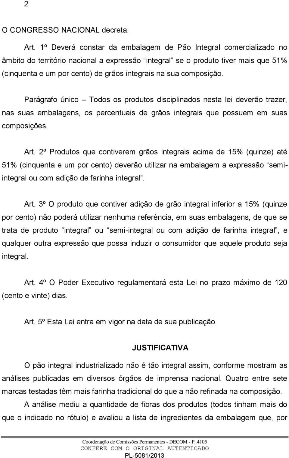 sua composição. Parágrafo único Todos os produtos disciplinados nesta lei deverão trazer, nas suas embalagens, os percentuais de grãos integrais que possuem em suas composições. Art.