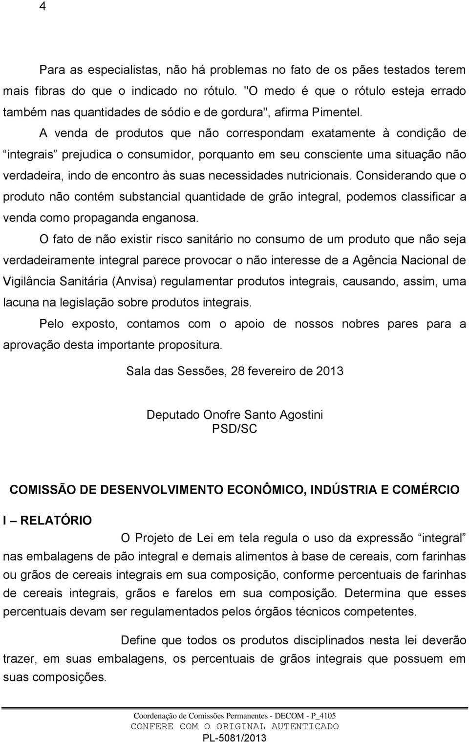 A venda de produtos que não correspondam exatamente à condição de integrais prejudica o consumidor, porquanto em seu consciente uma situação não verdadeira, indo de encontro às suas necessidades