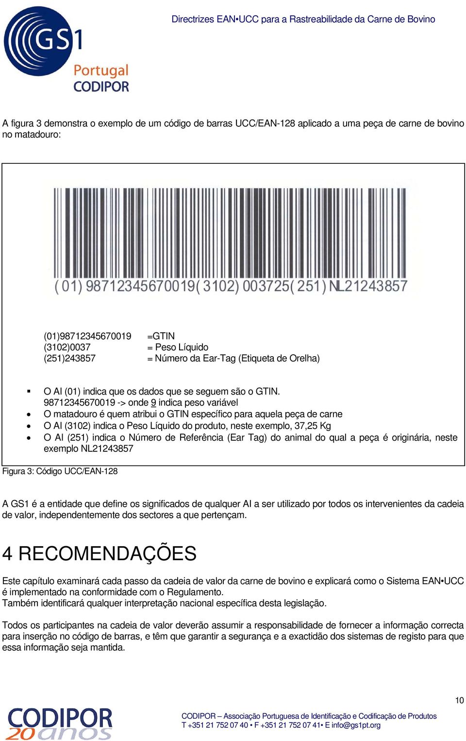 98712345670019 -> onde 9 indica peso variável O matadouro é quem atribui o GTIN específico para aquela peça de carne O AI (3102) indica o Peso Líquido do produto, neste exemplo, 37,25 Kg O AI (251)