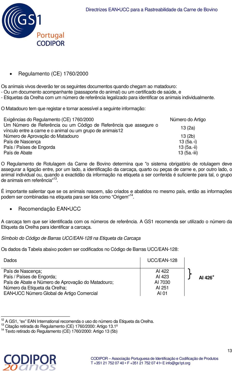 O Matadouro tem que registar e tornar acessível a seguinte informação: Exigências do Regulamento (CE) 1760/2000 Um Número de Referência ou um Código de Referência que assegure o vínculo entre a carne