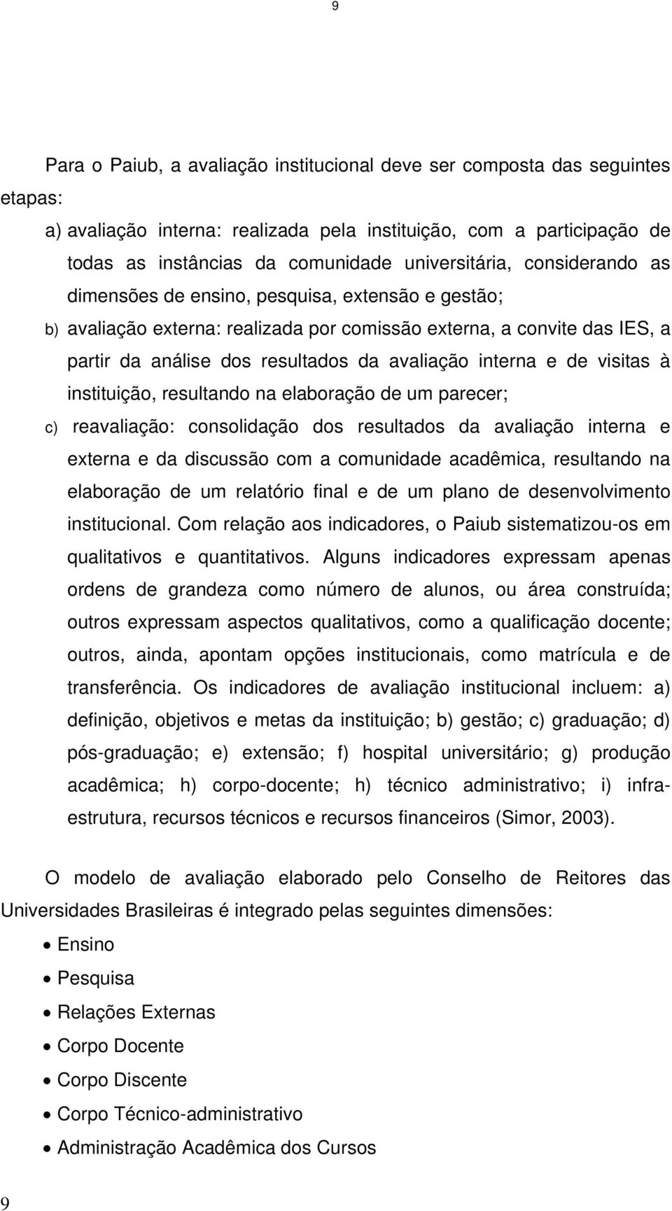 avaliação interna e de visitas à instituição, resultando na elaboração de um parecer; c) reavaliação: consolidação dos resultados da avaliação interna e externa e da discussão com a comunidade