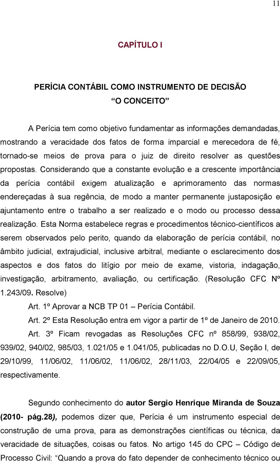 Considerando que a constante evolução e a crescente importância da perícia contábil exigem atualização e aprimoramento das normas endereçadas à sua regência, de modo a manter permanente justaposição