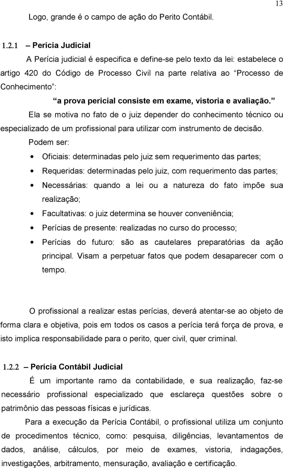 consiste em exame, vistoria e avaliação. Ela se motiva no fato de o juiz depender do conhecimento técnico ou especializado de um profissional para utilizar com instrumento de decisão.