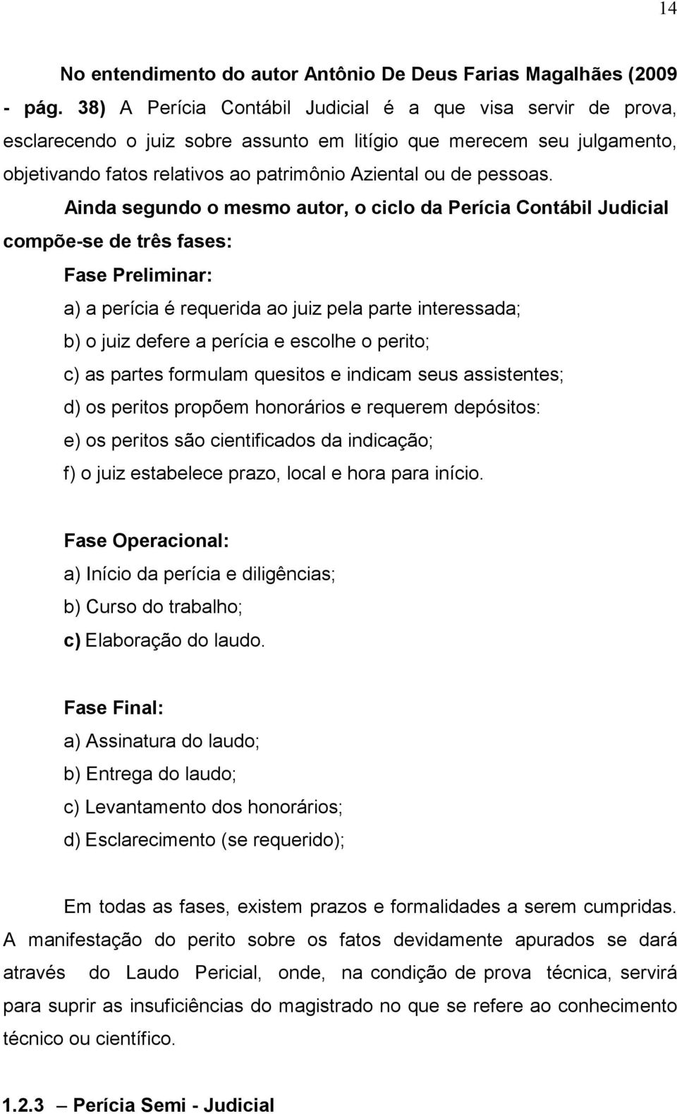 Ainda segundo o mesmo autor, o ciclo da Perícia Contábil Judicial compõe-se de três fases: Fase Preliminar: a) a perícia é requerida ao juiz pela parte interessada; b) o juiz defere a perícia e