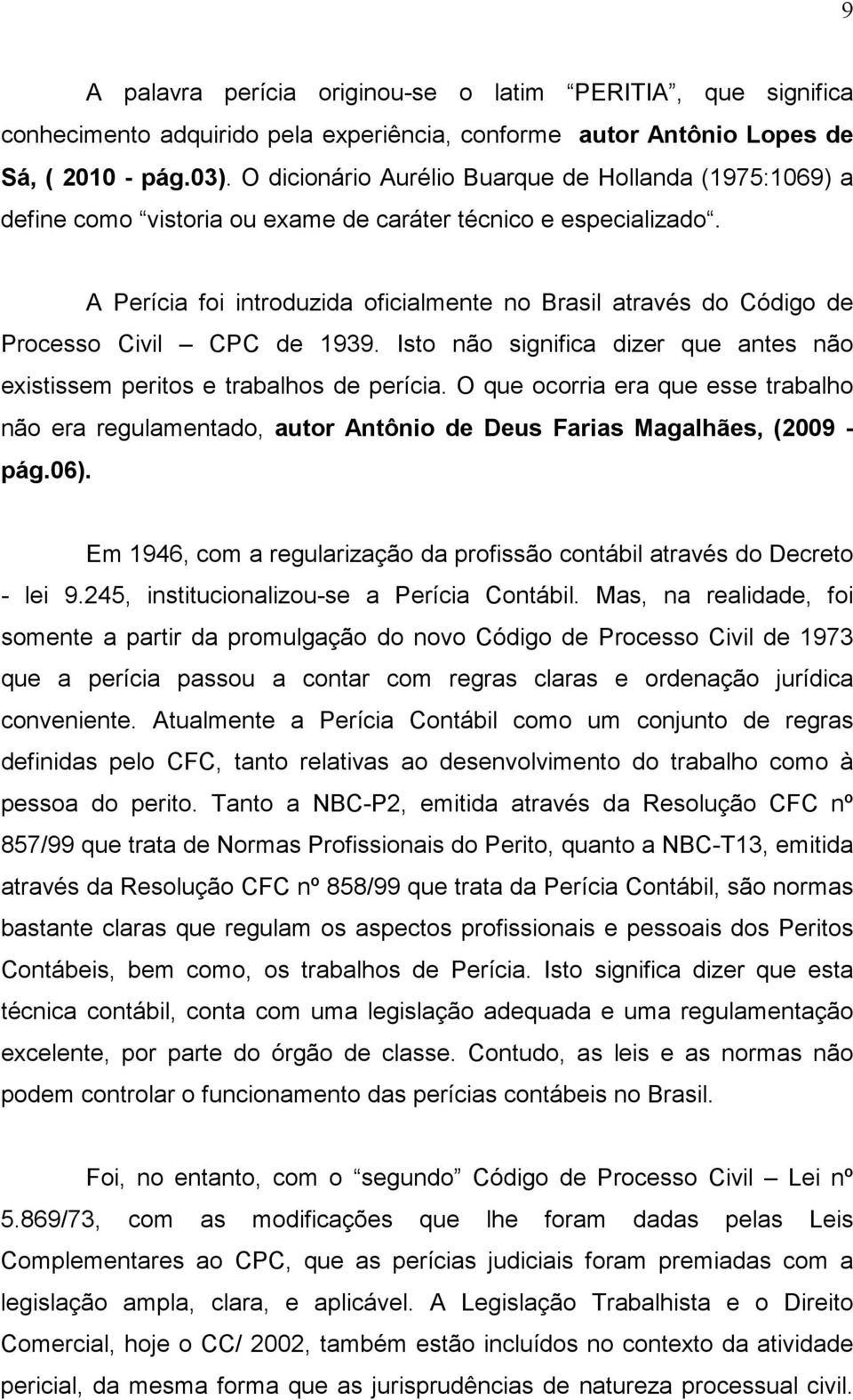 A Perícia foi introduzida oficialmente no Brasil através do Código de Processo Civil CPC de 1939. Isto não significa dizer que antes não existissem peritos e trabalhos de perícia.