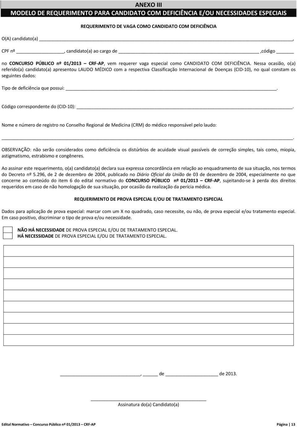 Nessa ocasião, o(a) referido(a) candidato(a) apresentou LAUDO MÉDICO com a respectiva Classificação Internacional de Doenças (CID 10), no qual constam os seguintes dados: Tipo de deficiência que