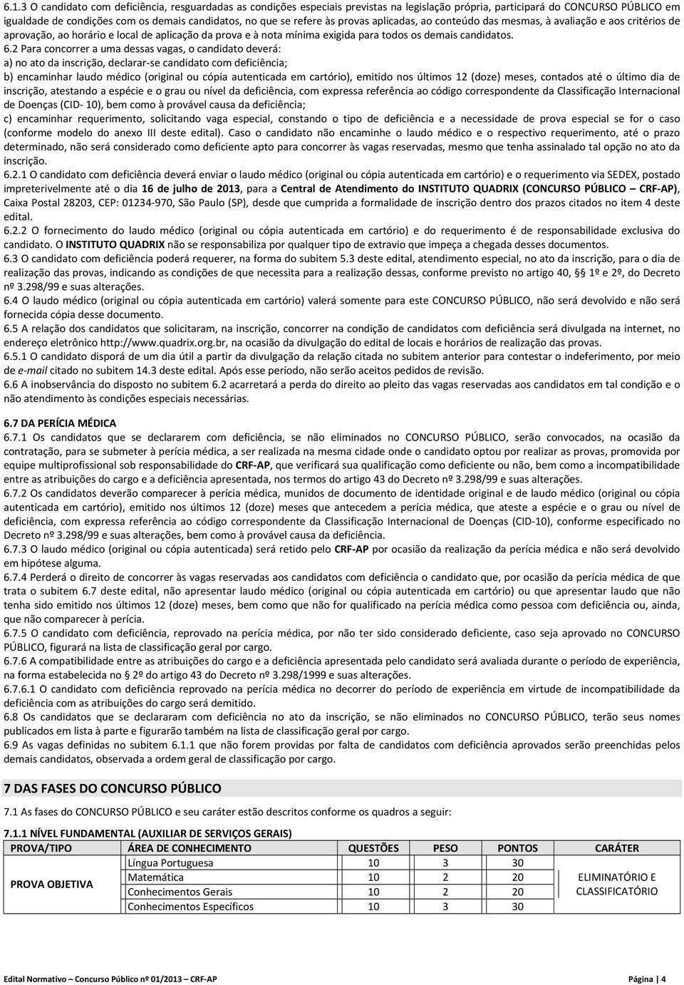 2 Para concorrer a uma dessas vagas, o candidato deverá: a) no ato da inscrição, declarar se candidato com deficiência; b) encaminhar laudo médico (original ou cópia autenticada em cartório), emitido