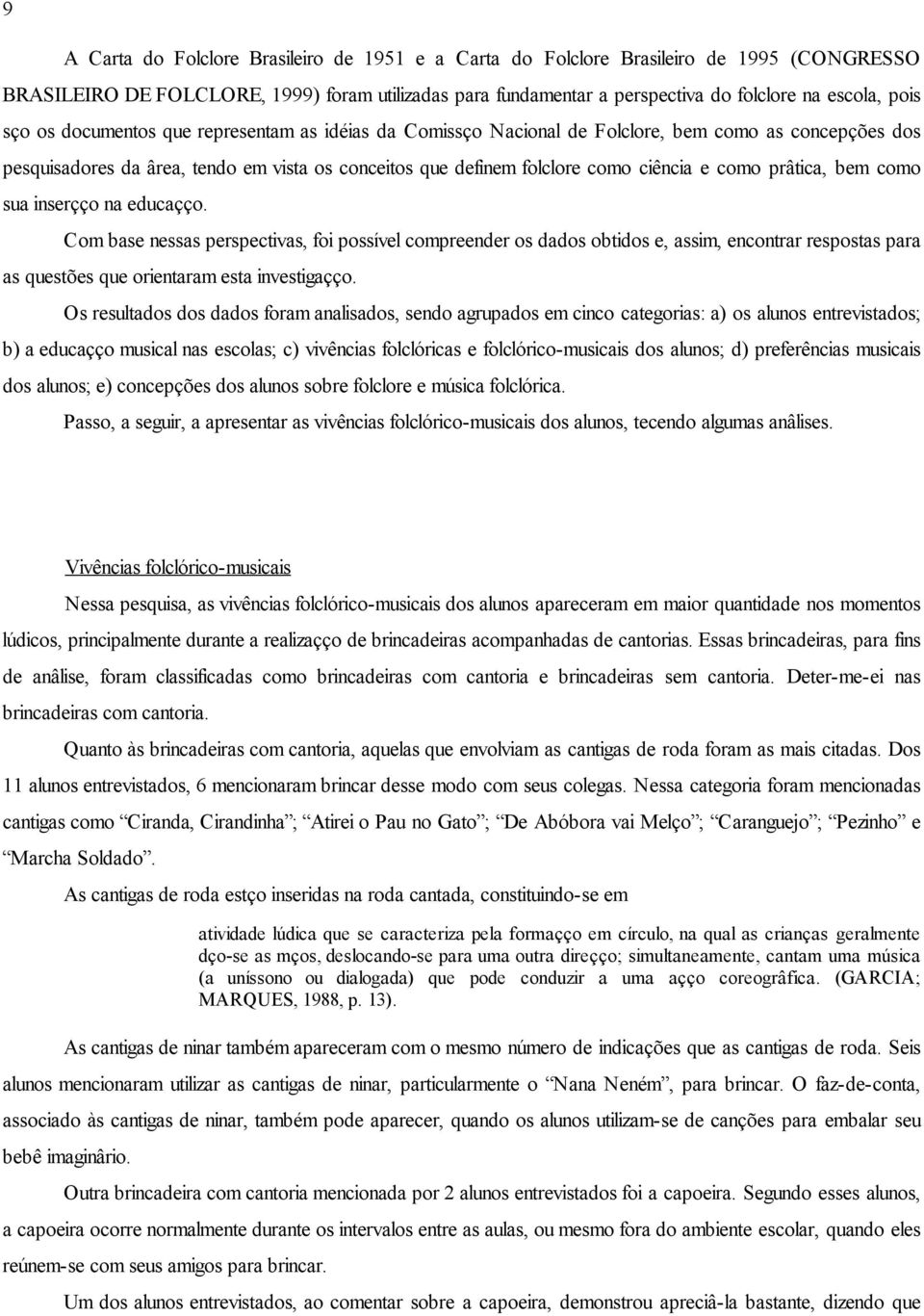 prática, bem como sua inserção na educação. Com base nessas perspectivas, foi possível compreender os dados obtidos e, assim, encontrar respostas para as questões que orientaram esta investigação.