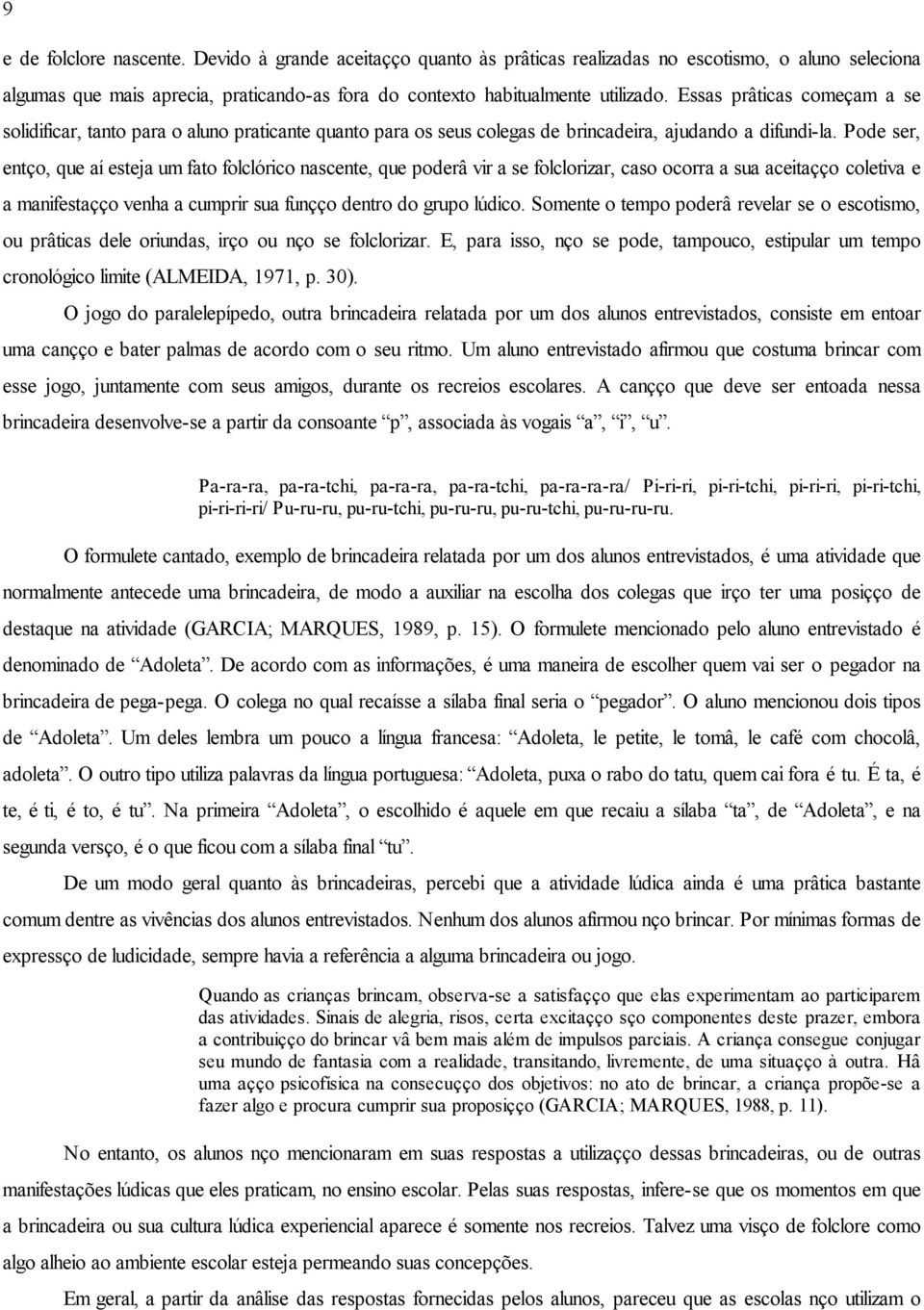 Pode ser, então, que aí esteja um fato folclórico nascente, que poderá vir a se folclorizar, caso ocorra a sua aceitação coletiva e a manifestação venha a cumprir sua função dentro do grupo lúdico.