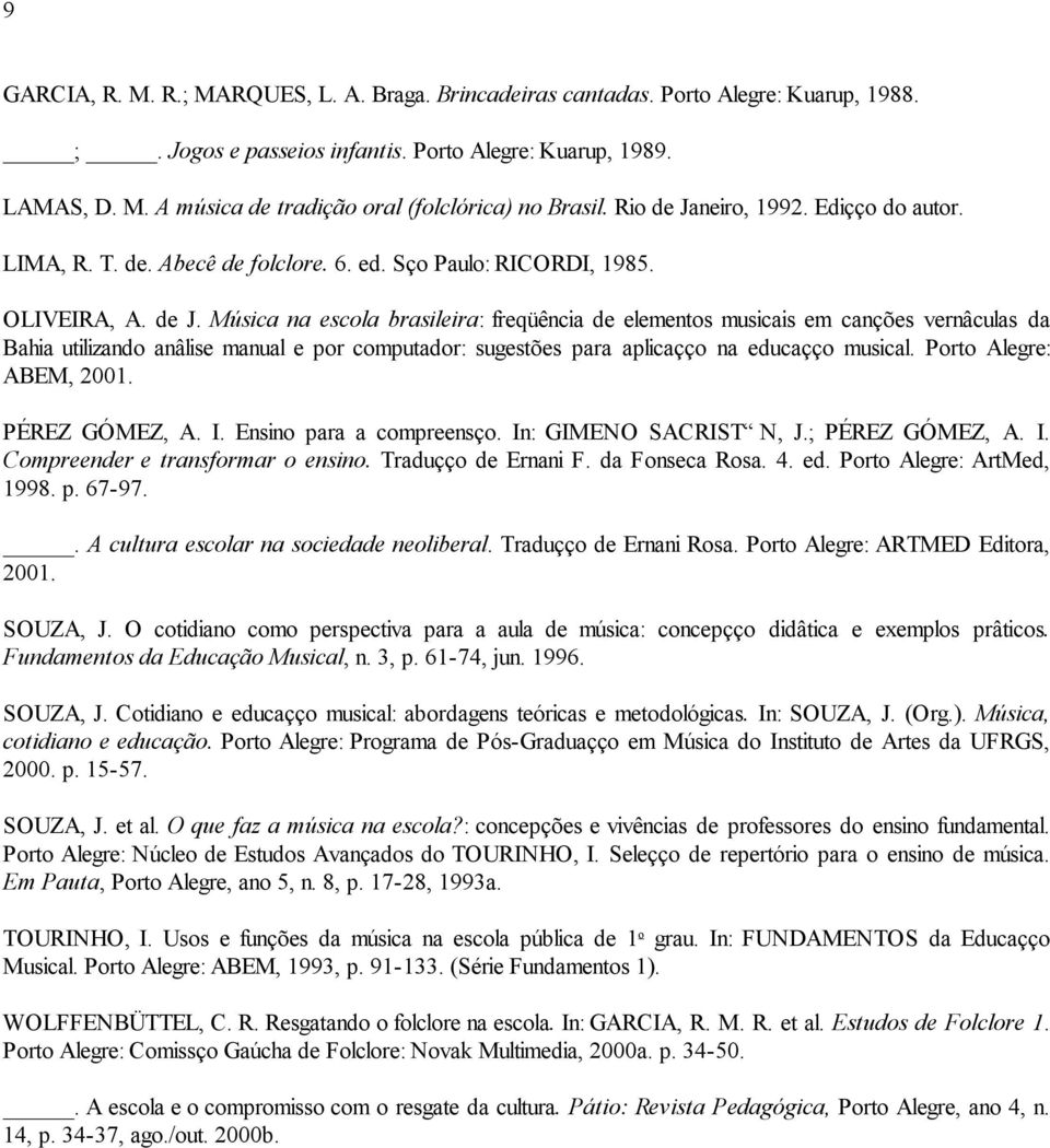 Porto Alegre: ABEM, 2001. PÉREZ GÓMEZ, A. I. Ensino para a compreensão. In: GIMENO SACRISTÁN, J.; PÉREZ GÓMEZ, A. I. Compreender e transformar o ensino. Tradução de Ernani F. da Fonseca Rosa. 4. ed.