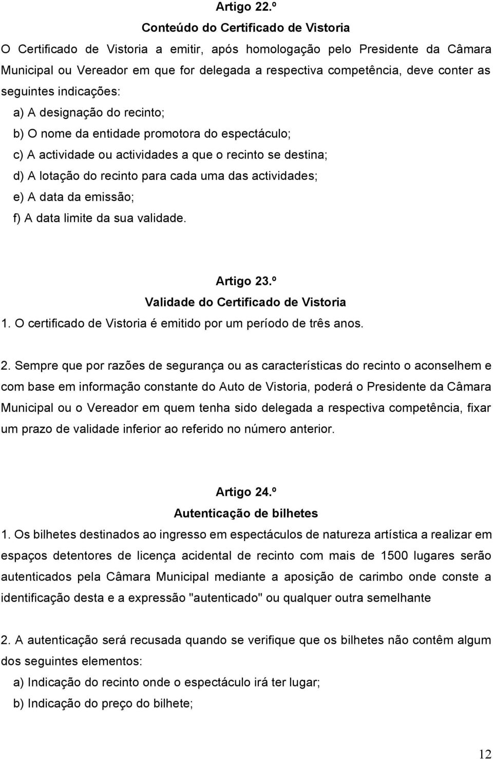 seguintes indicações: a) A designação do recinto; b) O nome da entidade promotora do espectáculo; c) A actividade ou actividades a que o recinto se destina; d) A lotação do recinto para cada uma das