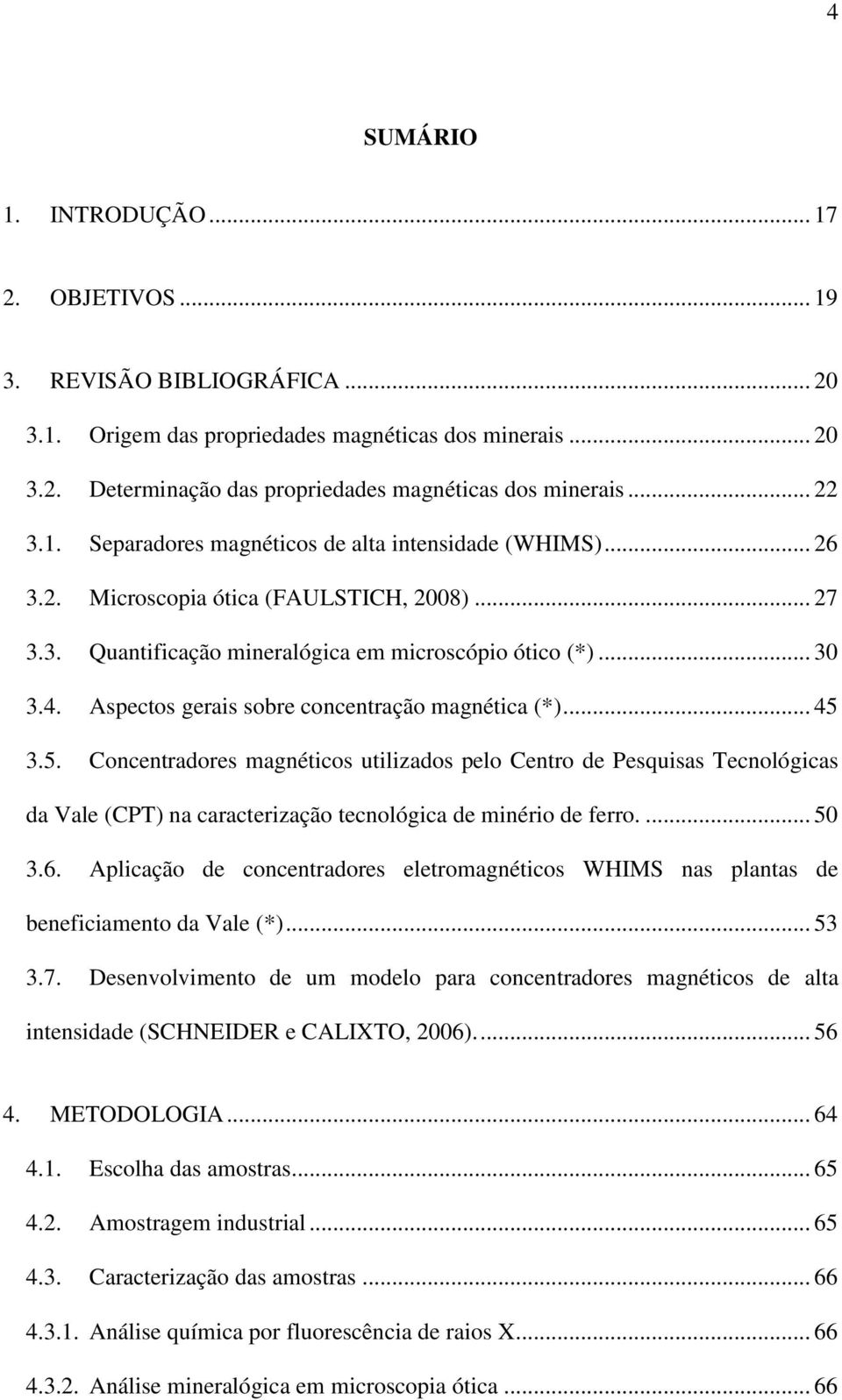 Aspectos gerais sobre concentração magnética (*)... 45 3.5. Concentradores magnéticos utilizados pelo Centro de Pesquisas Tecnológicas da Vale (CPT) na caracterização tecnológica de minério de ferro.