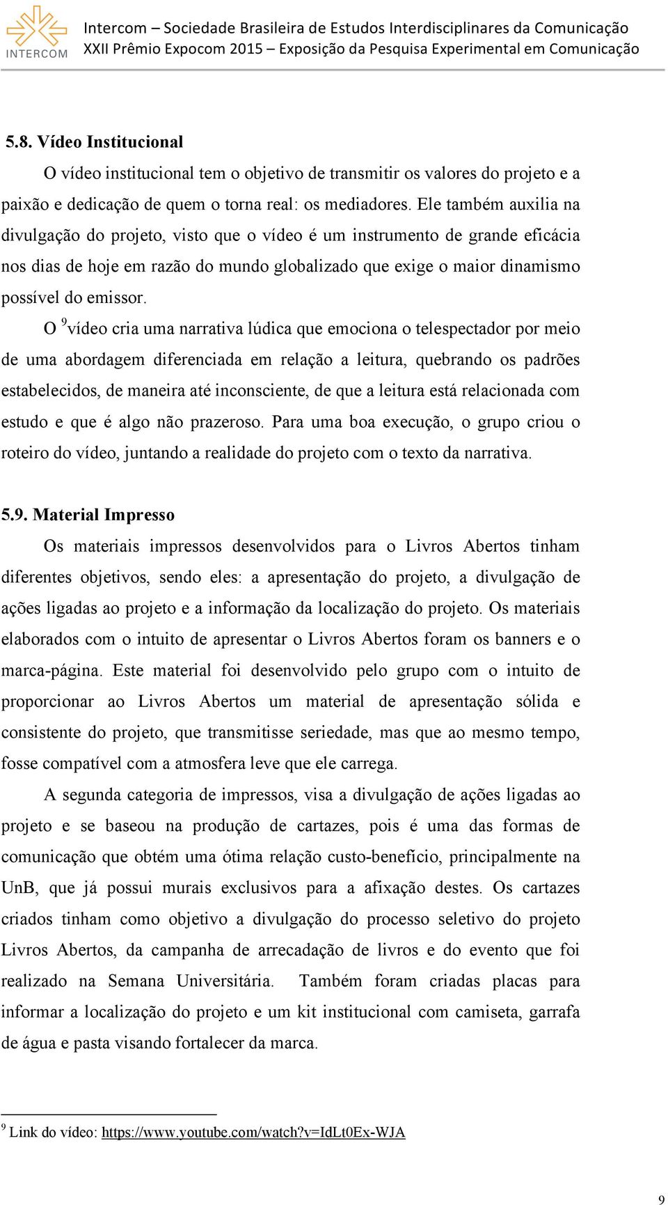 O 9 vídeo cria uma narrativa lúdica que emociona o telespectador por meio de uma abordagem diferenciada em relação a leitura, quebrando os padrões estabelecidos, de maneira até inconsciente, de que a