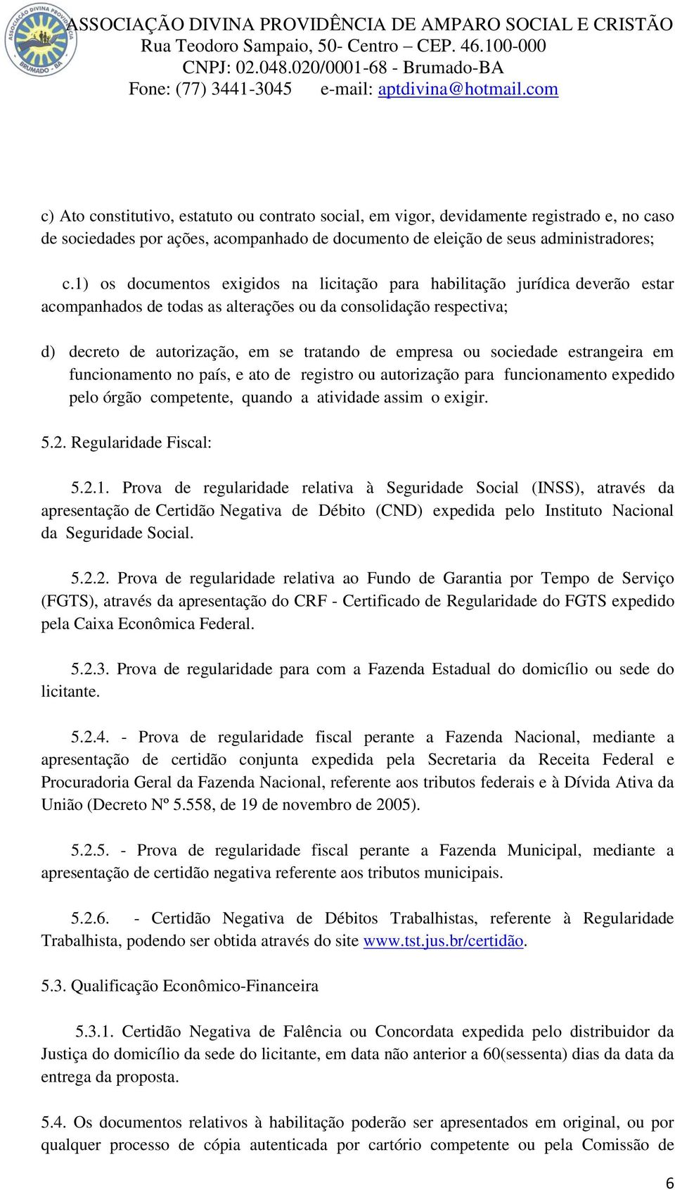 ou sociedade estrangeira em funcionamento no país, e ato de registro ou autorização para funcionamento expedido pelo órgão competente, quando a atividade assim o exigir. 5.2. Regularidade Fiscal: 5.2.1.