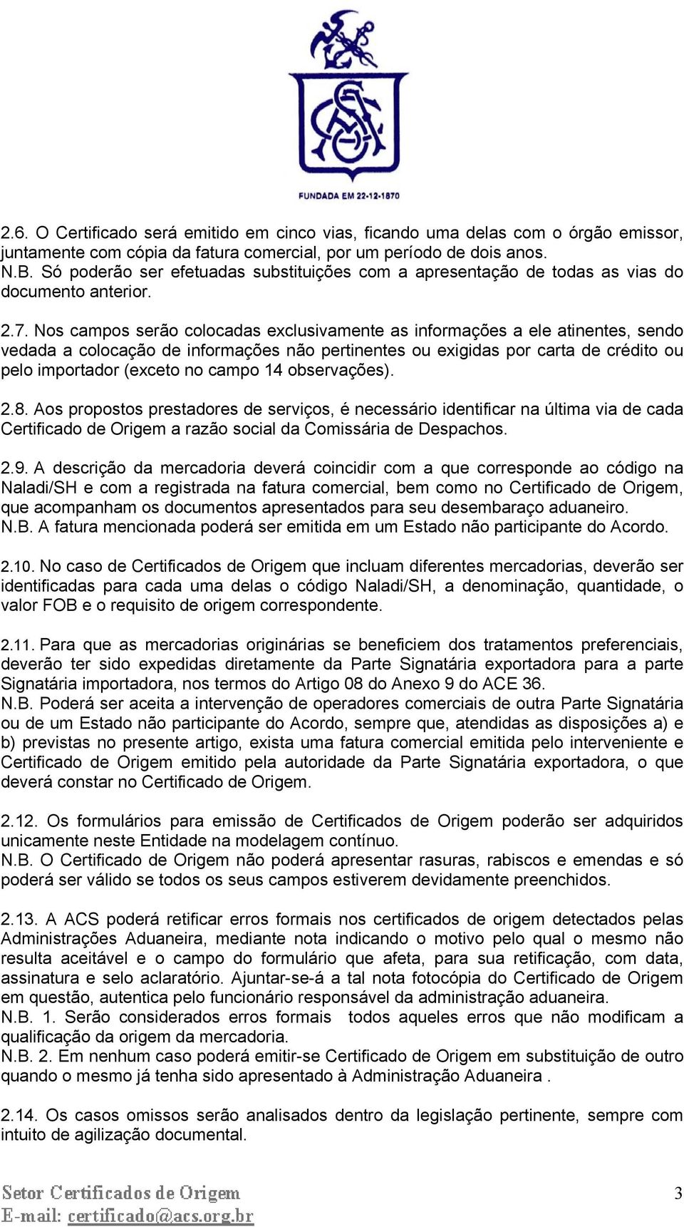 Nos campos serão colocadas exclusivamente as informações a ele atinentes, sendo vedada a colocação de informações não pertinentes ou exigidas por carta de crédito ou pelo importador (exceto no campo