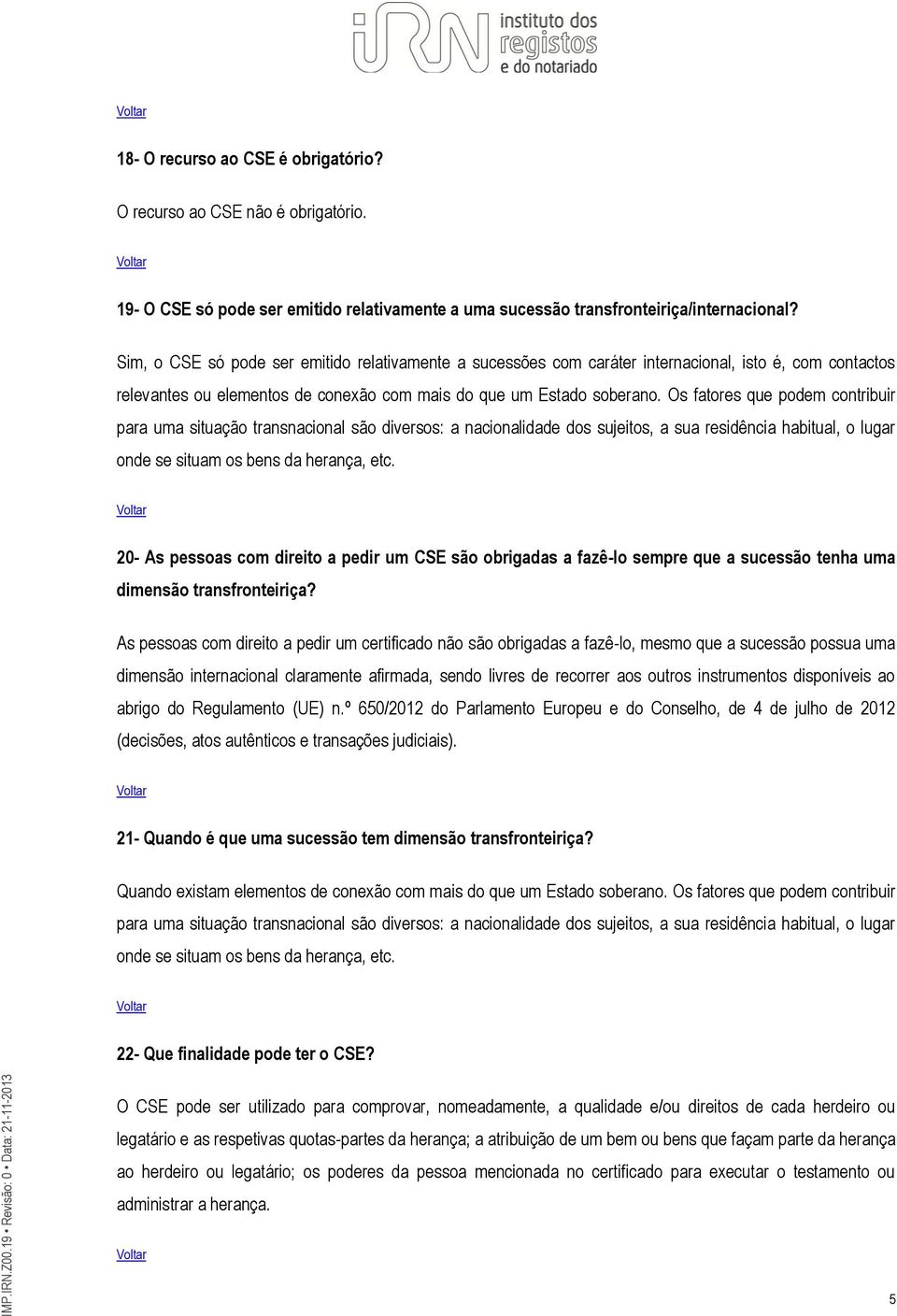 Os fatores que podem contribuir para uma situação transnacional são diversos: a nacionalidade dos sujeitos, a sua residência habitual, o lugar onde se situam os bens da herança, etc.