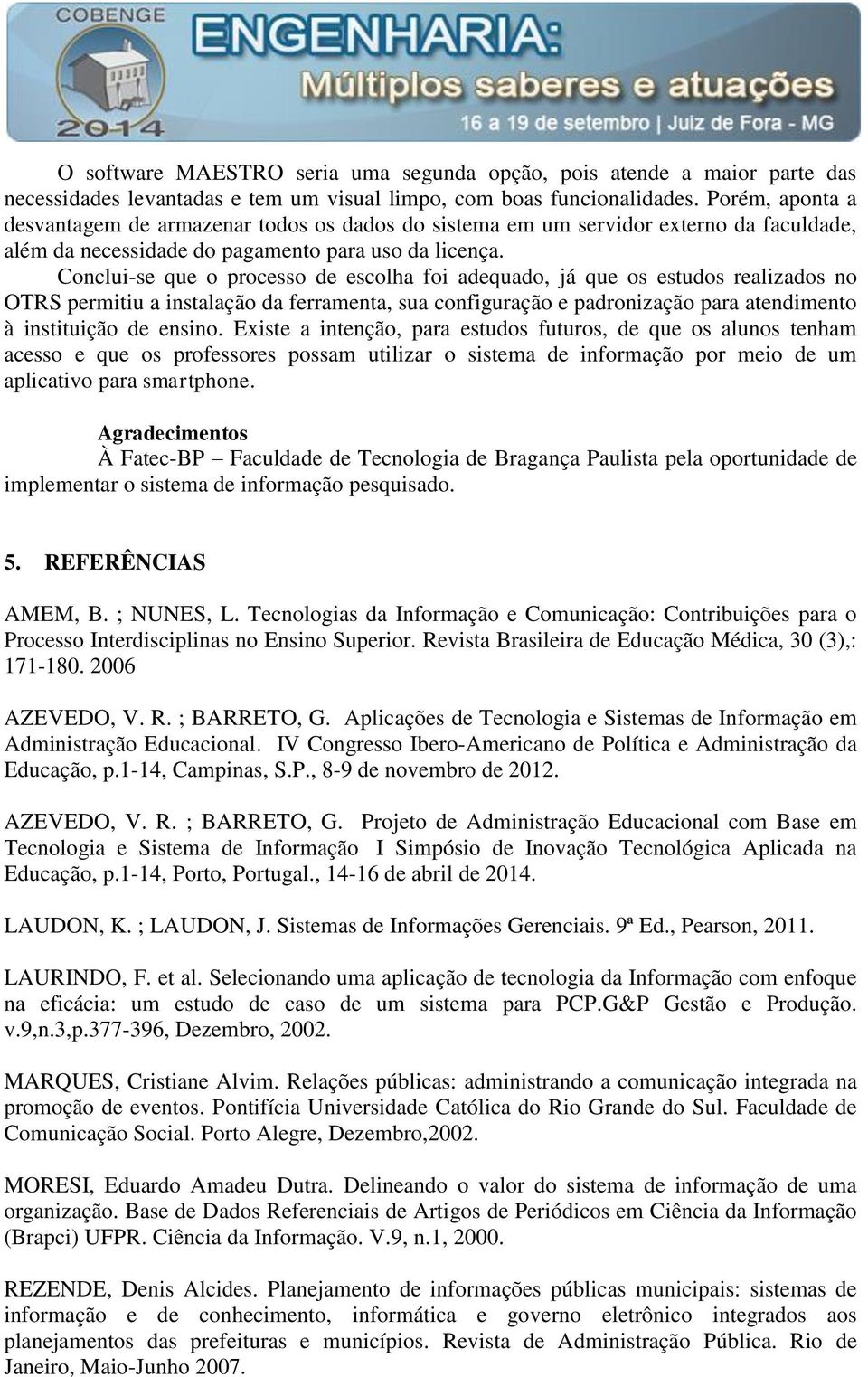 Conclui-se que o processo de escolha foi adequado, já que os estudos realizados no OTRS permitiu a instalação da ferramenta, sua configuração e padronização para atendimento à instituição de ensino.